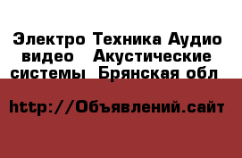 Электро-Техника Аудио-видео - Акустические системы. Брянская обл.